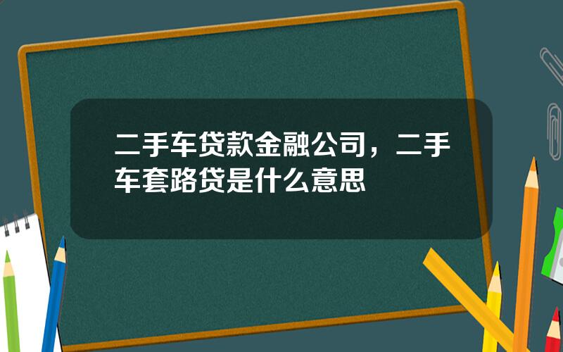 二手车贷款金融公司，二手车套路贷是什么意思