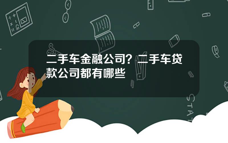 二手车金融公司？二手车贷款公司都有哪些