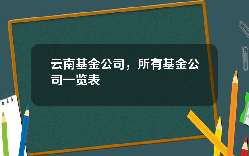 云南基金公司，所有基金公司一览表