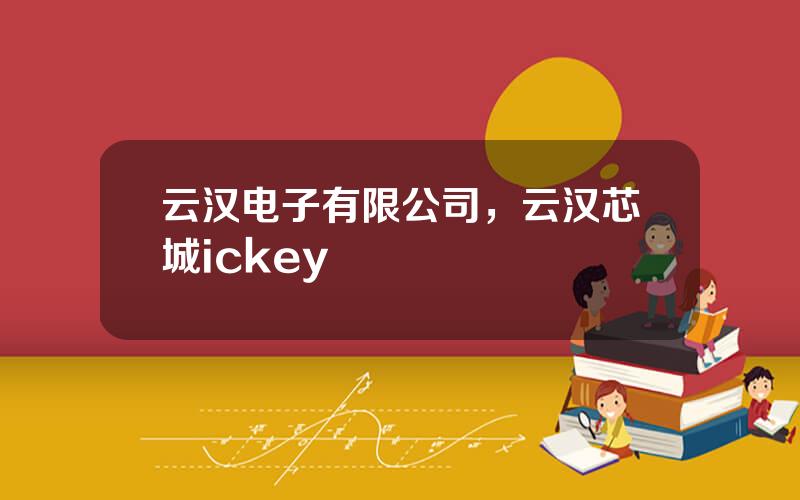 云汉电子有限公司，云汉芯城ickey