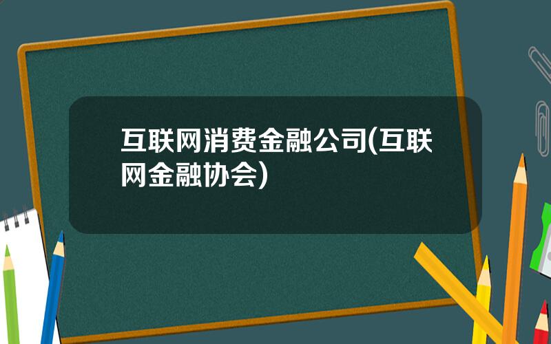 互联网消费金融公司(互联网金融协会)