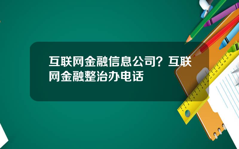 互联网金融信息公司？互联网金融整治办电话