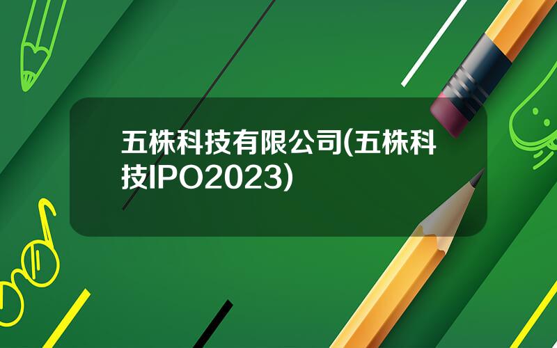 五株科技有限公司(五株科技IPO2023)