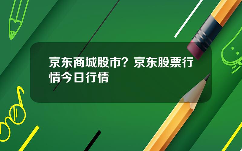 京东商城股市？京东股票行情今日行情