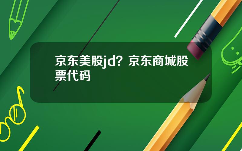 京东美股jd？京东商城股票代码