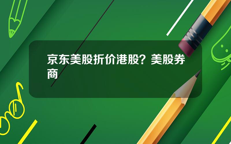 京东美股折价港股？美股券商