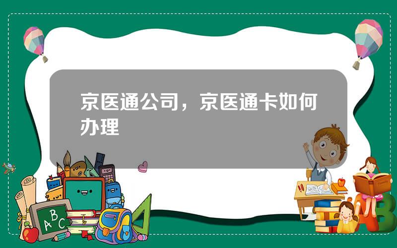 京医通公司，京医通卡如何办理