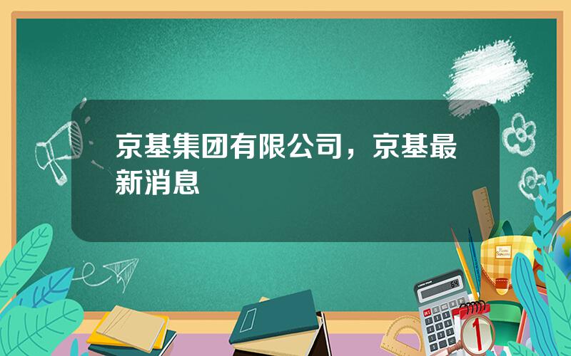 京基集团有限公司，京基最新消息