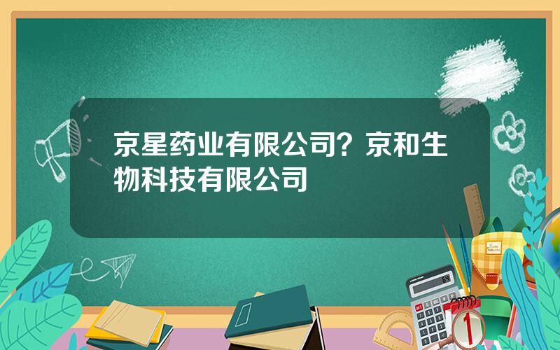 京星药业有限公司？京和生物科技有限公司