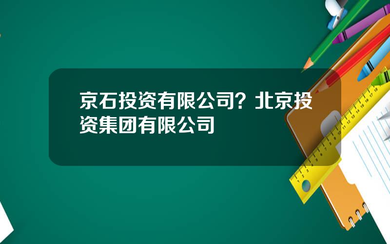 京石投资有限公司？北京投资集团有限公司