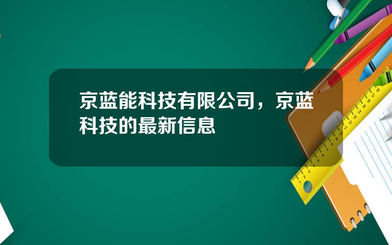 京蓝能科技有限公司，京蓝科技的最新信息