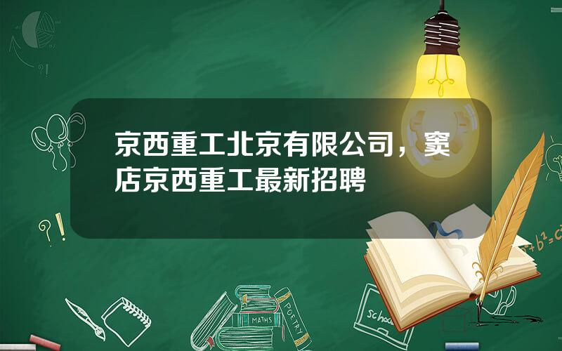 京西重工北京有限公司，窦店京西重工最新招聘