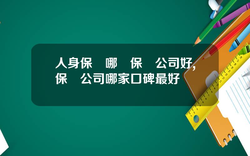 人身保險哪個保險公司好,保險公司哪家口碑最好
