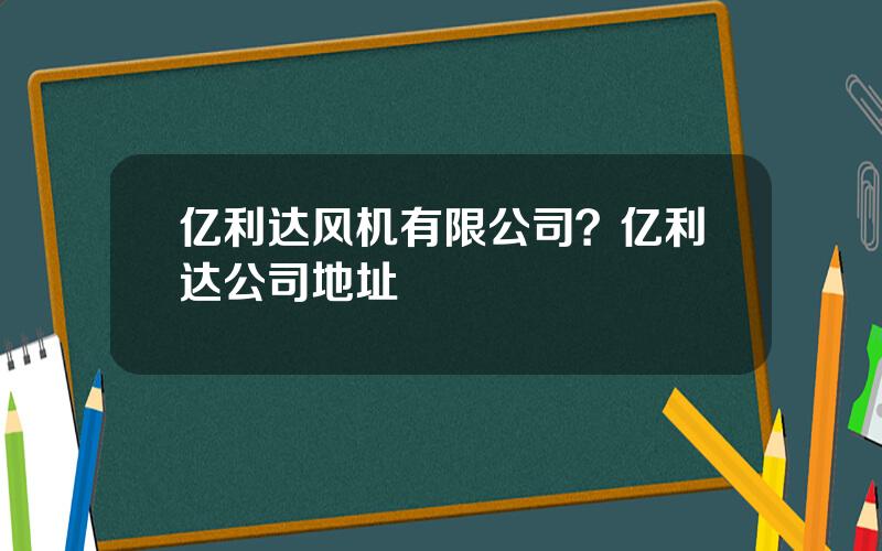 亿利达风机有限公司？亿利达公司地址