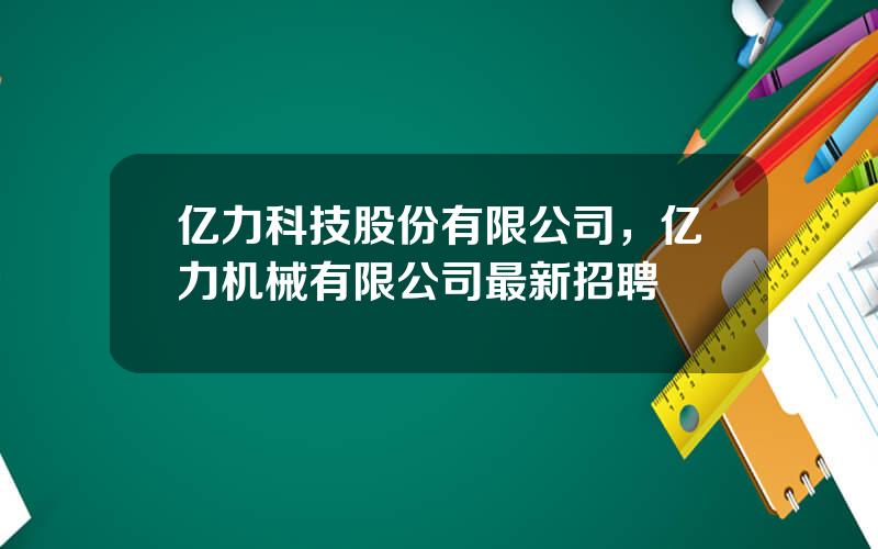 亿力科技股份有限公司，亿力机械有限公司最新招聘