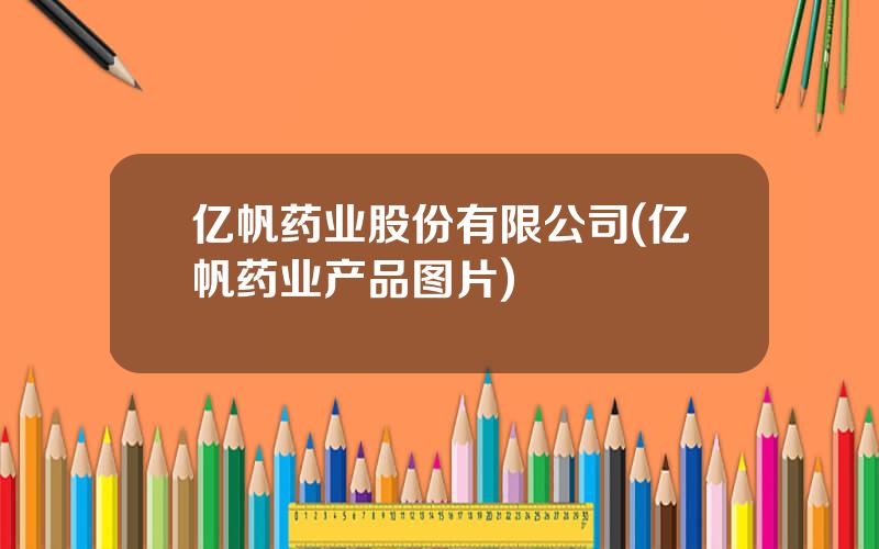 亿帆药业股份有限公司(亿帆药业产品图片)