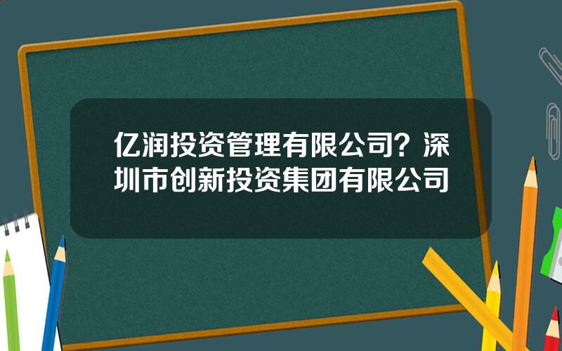 亿润投资管理有限公司？深圳市创新投资集团有限公司