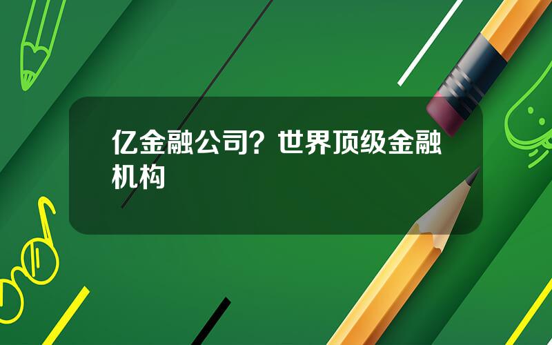 亿金融公司？世界顶级金融机构