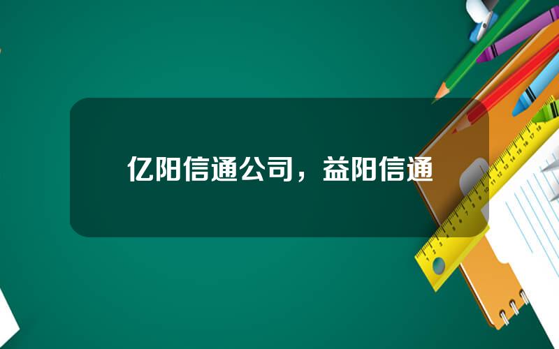 亿阳信通公司，益阳信通