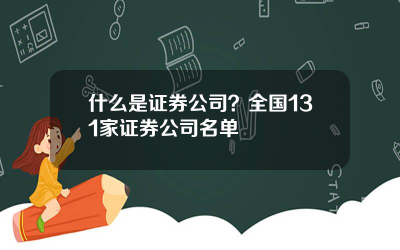 什么是证券公司？全国131家证券公司名单