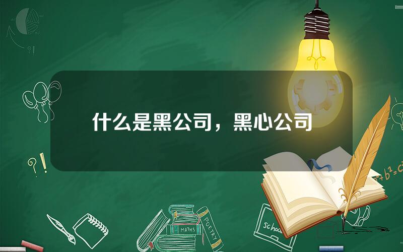 什么是黑公司，黑心公司