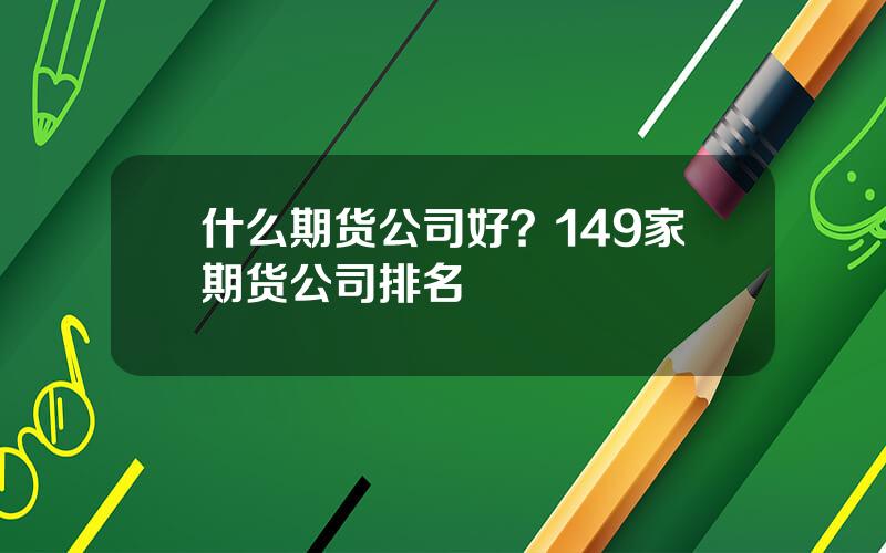 什么期货公司好？149家期货公司排名