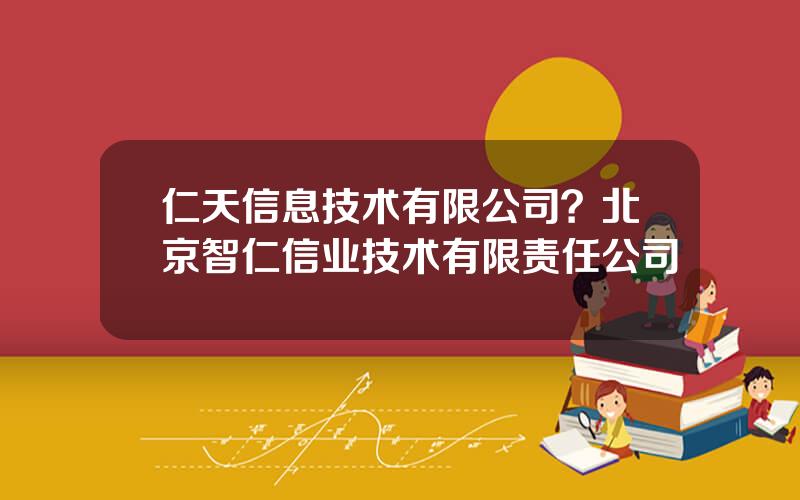 仁天信息技术有限公司？北京智仁信业技术有限责任公司