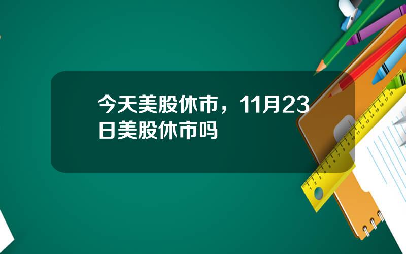 今天美股休市，11月23日美股休市吗