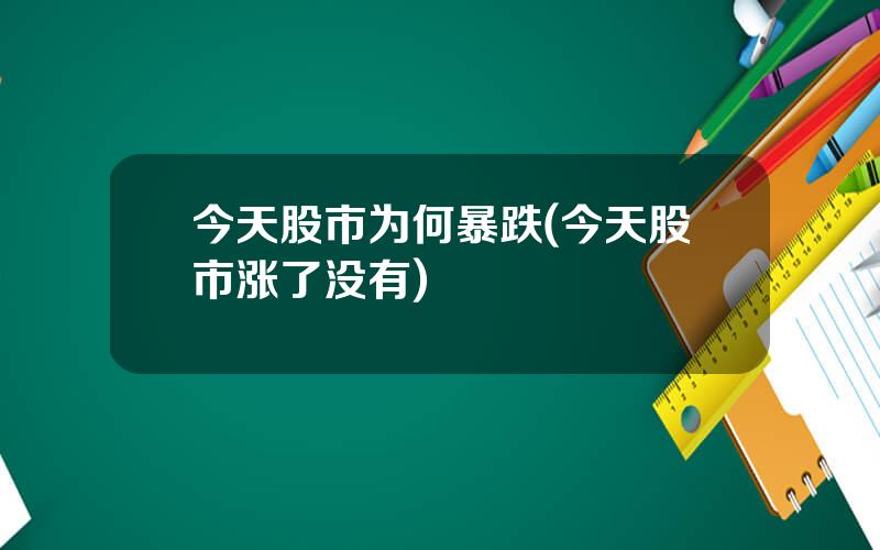 今天股市为何暴跌(今天股市涨了没有)