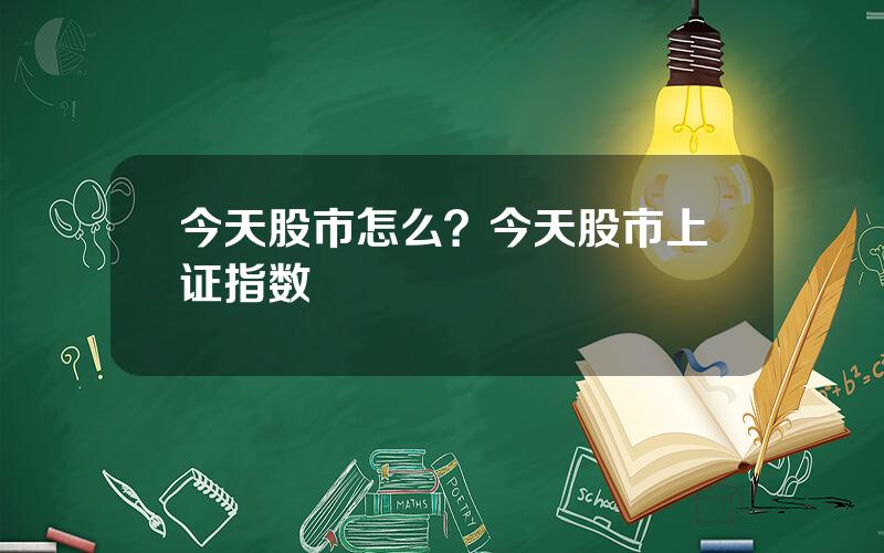 今天股市怎么？今天股市上证指数