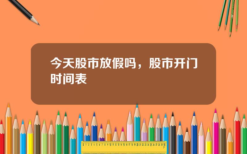 今天股市放假吗，股市开门时间表