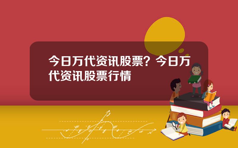 今日万代资讯股票？今日万代资讯股票行情