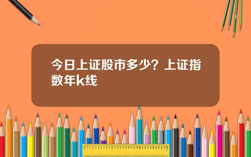 今日上证股市多少？上证指数年k线