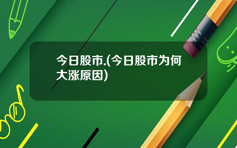 今日股市.(今日股市为何大涨原因)