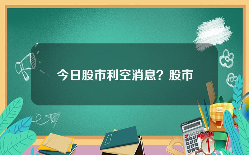 今日股市利空消息？股市