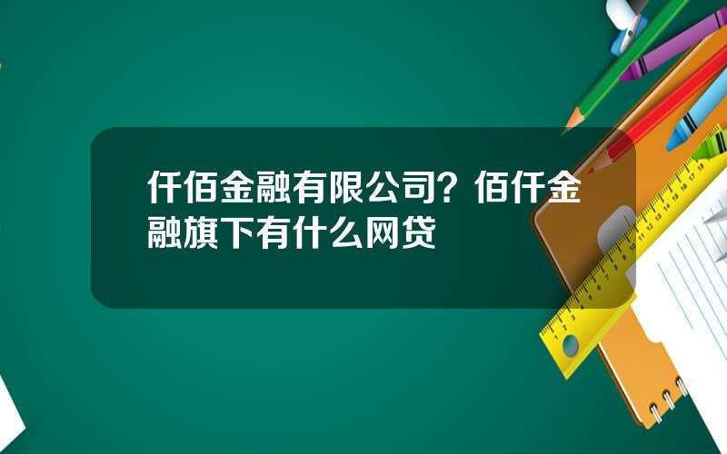 仟佰金融有限公司？佰仟金融旗下有什么网贷