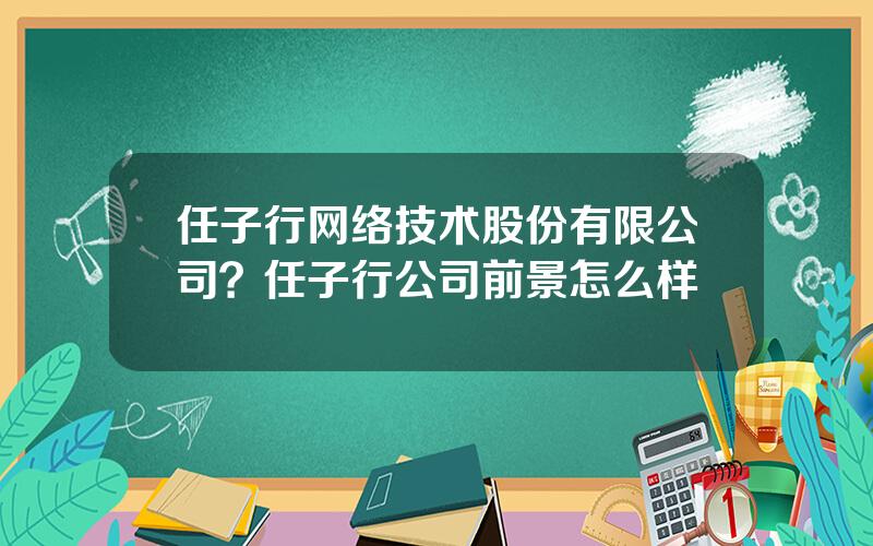 任子行网络技术股份有限公司？任子行公司前景怎么样