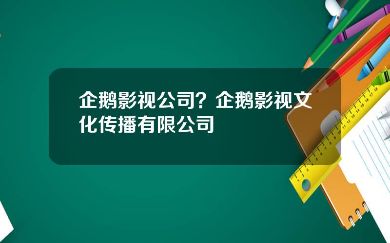 企鹅影视公司？企鹅影视文化传播有限公司