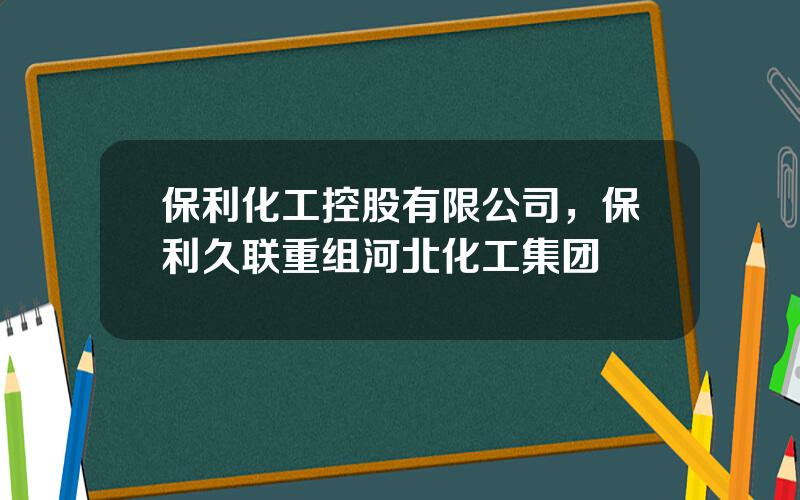 保利化工控股有限公司，保利久联重组河北化工集团