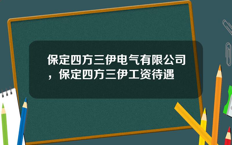 保定四方三伊电气有限公司，保定四方三伊工资待遇