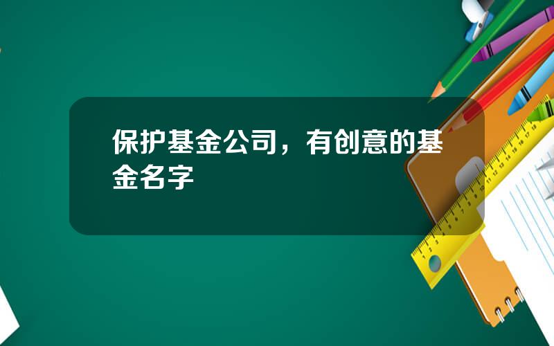 保护基金公司，有创意的基金名字