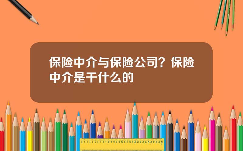 保险中介与保险公司？保险中介是干什么的