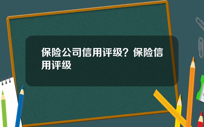 保险公司信用评级？保险信用评级