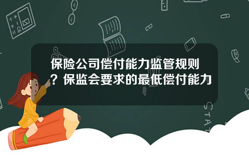 保险公司偿付能力监管规则？保监会要求的最低偿付能力