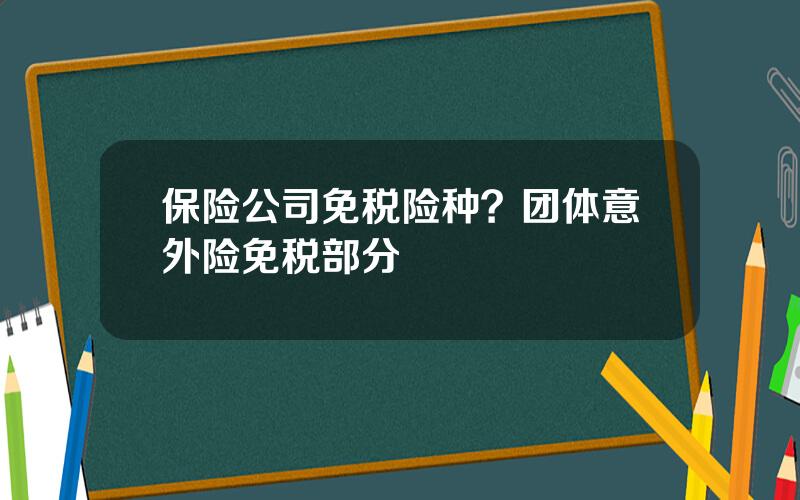 保险公司免税险种？团体意外险免税部分