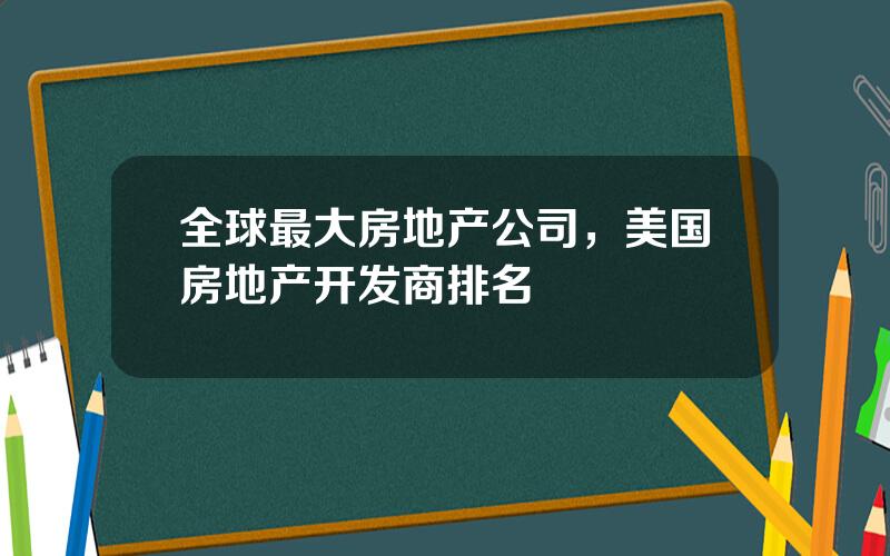 全球最大房地产公司，美国房地产开发商排名