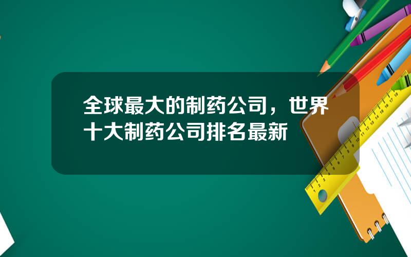 全球最大的制药公司，世界十大制药公司排名最新