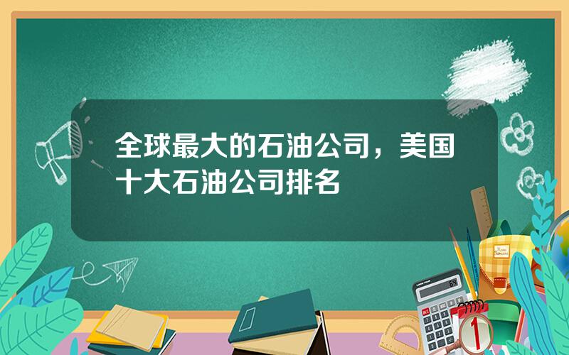 全球最大的石油公司，美国十大石油公司排名