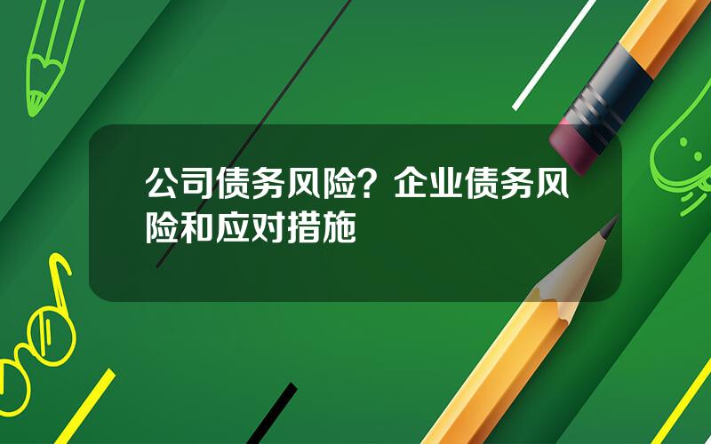 公司债务风险？企业债务风险和应对措施