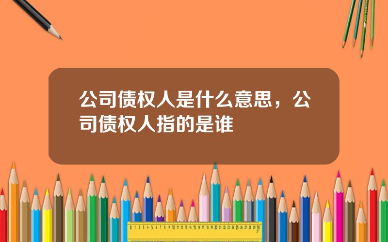 公司债权人是什么意思，公司债权人指的是谁